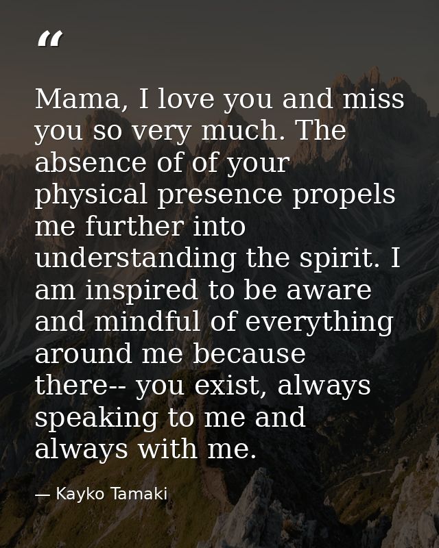 Mama, I love you and miss you so very much. The absence of of your physical presence propels me further into understandi — Kayko Tamaki