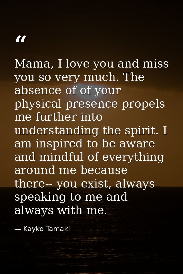Mama, I love you and miss you so very much. The absence of of your physical presence propels me further into understandi — Kayko Tamaki
