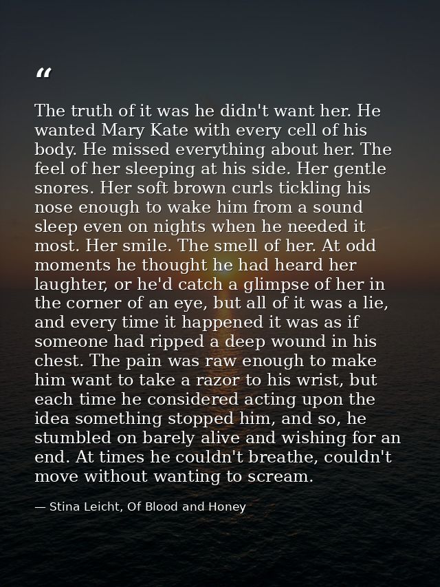 The truth of it was he didn't want her. He wanted Mary Kate with every cell of his body. He missed everything about her. — Stina Leicht, Of Blood and Honey
