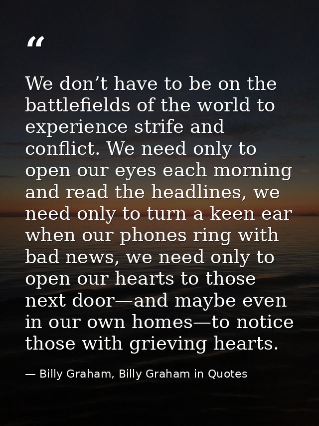 We don’t have to be on the battlefields of the world to experience strife and conflict. We need only to open our eyes ea — Billy Graham, Billy Graham in Quotes