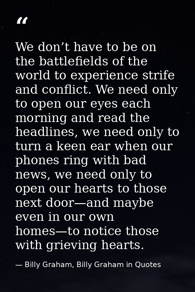 We don’t have to be on the battlefields of the world to experience strife and conflict. We need only to open our eyes ea — Billy Graham, Billy Graham in Quotes
