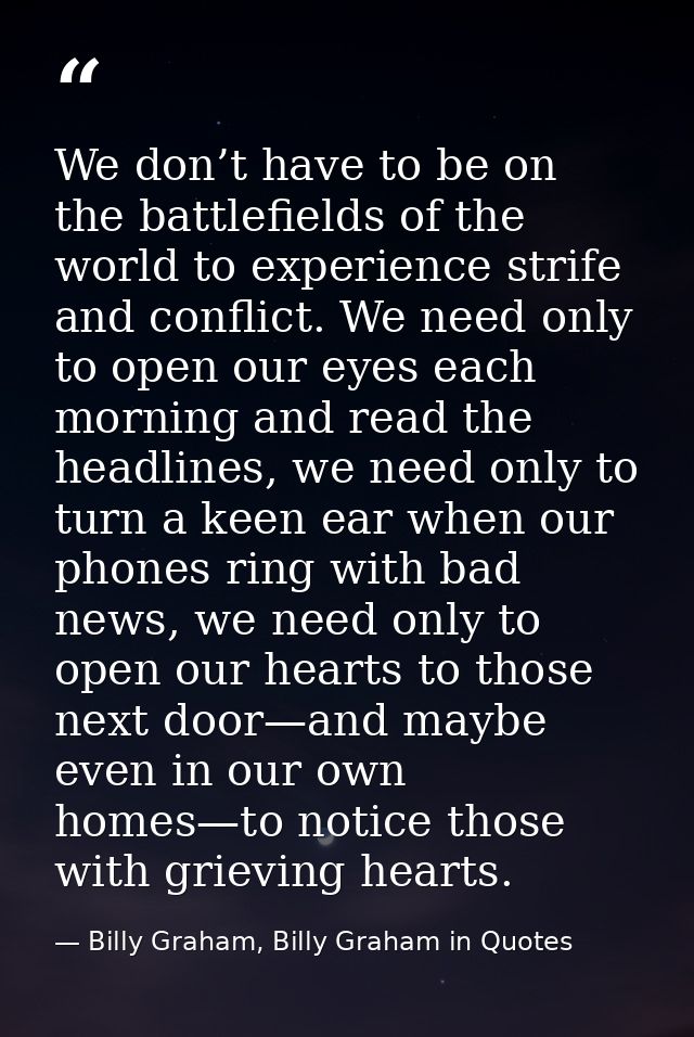We don’t have to be on the battlefields of the world to experience strife and conflict. We need only to open our eyes ea — Billy Graham, Billy Graham in Quotes