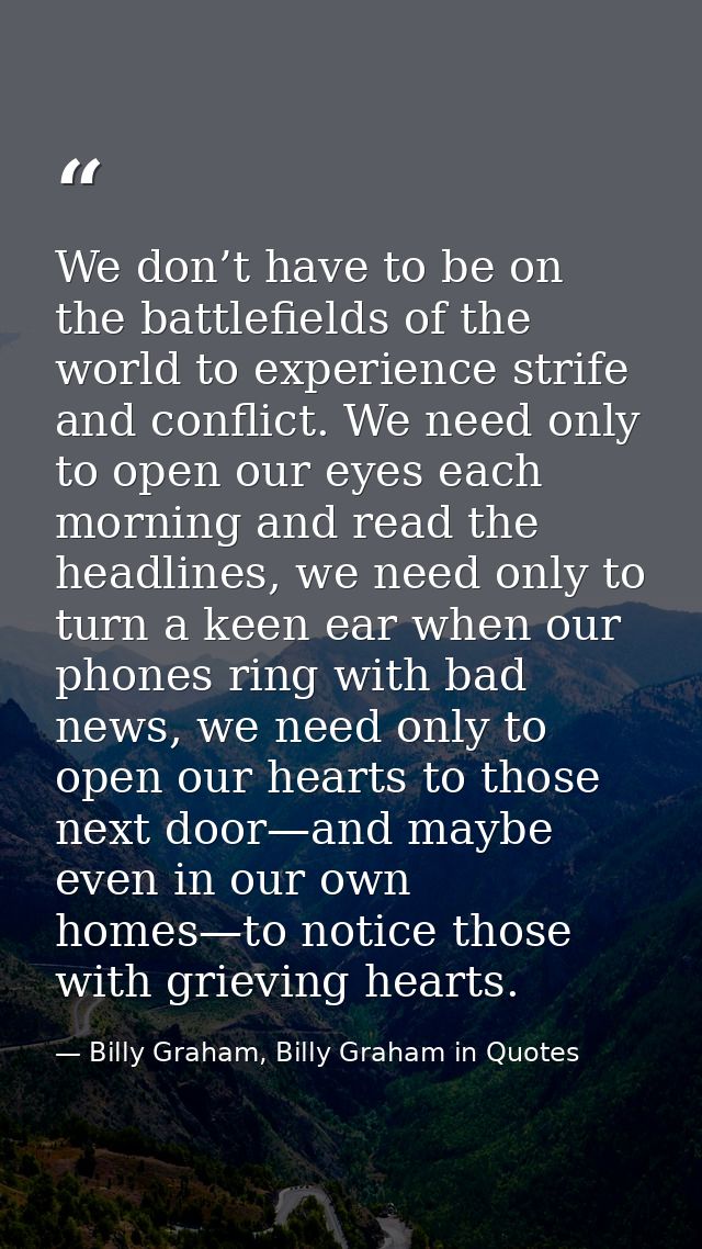We don’t have to be on the battlefields of the world to experience strife and conflict. We need only to open our eyes ea — Billy Graham, Billy Graham in Quotes