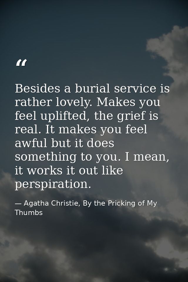 Besides a burial service is rather lovely. Makes you feel uplifted, the grief is real. It makes you feel awful but it do — Agatha Christie, By the Pricking of My Thumbs