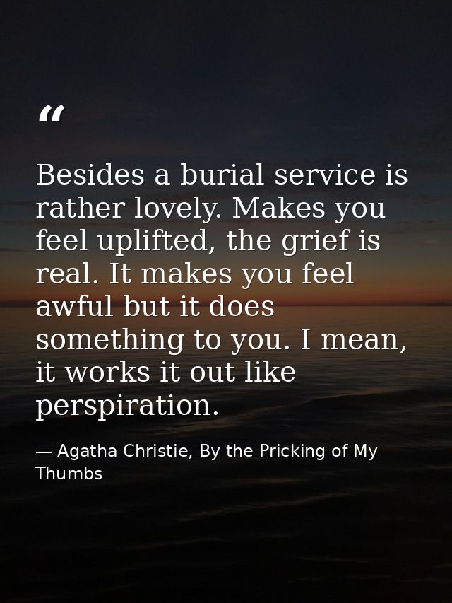 Besides a burial service is rather lovely. Makes you feel uplifted, the grief is real. It makes you feel awful but it do — Agatha Christie, By the Pricking of My Thumbs