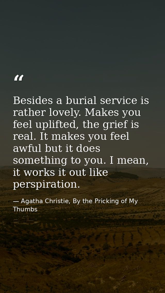 Besides a burial service is rather lovely. Makes you feel uplifted, the grief is real. It makes you feel awful but it do — Agatha Christie, By the Pricking of My Thumbs