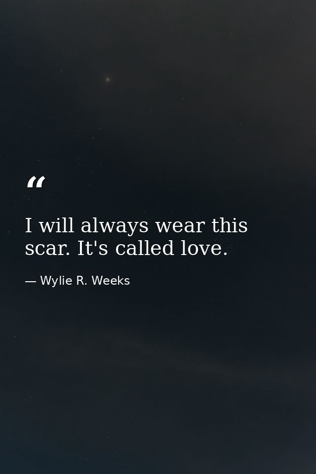 I will always wear this scar. It's called love. — Wylie R. Weeks