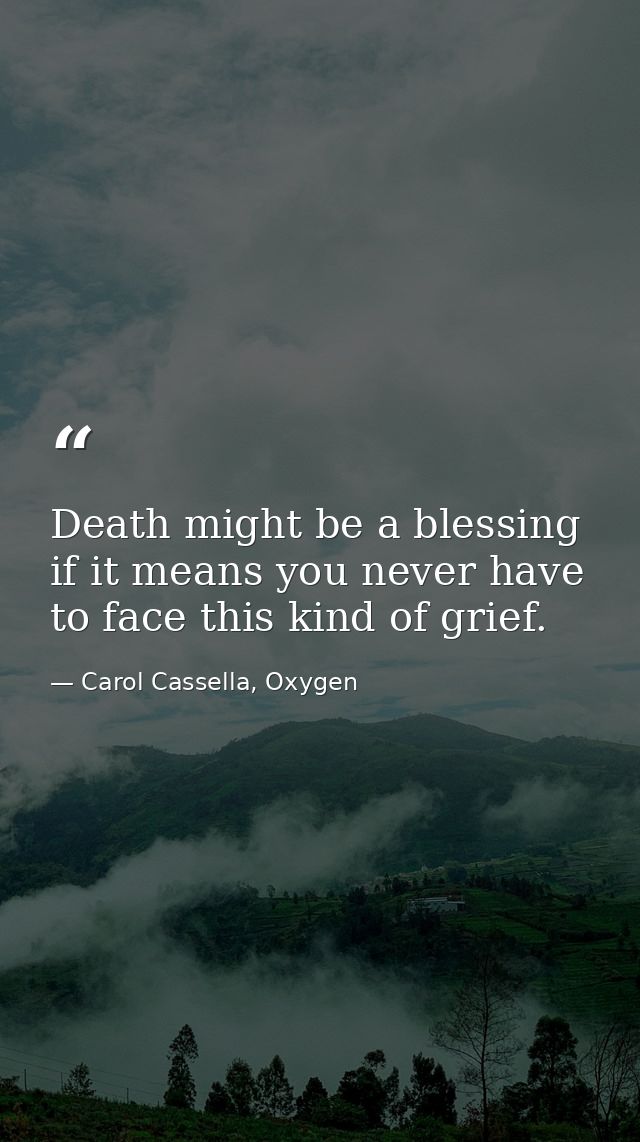 Death might be a blessing if it means you never have to face this kind of grief. — Carol Cassella, Oxygen
