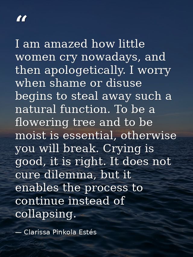 I am amazed how little women cry nowadays, and then apologetically. I worry when shame or disuse begins to steal away su — Clarissa Pinkola Estés