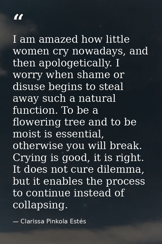 I am amazed how little women cry nowadays, and then apologetically. I worry when shame or disuse begins to steal away su — Clarissa Pinkola Estés