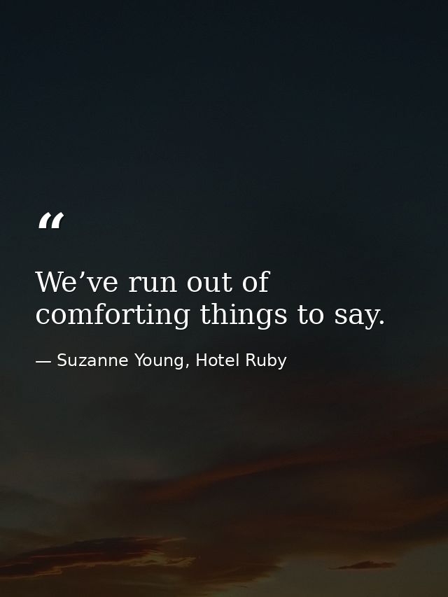We’ve run out of comforting things to say. — Suzanne Young, Hotel Ruby