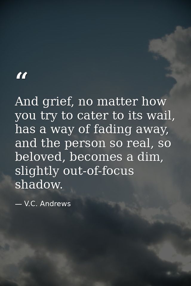And grief, no matter how you try to cater to its wail, has a way of fading away, and the person so real, so beloved, bec — V.C. Andrews