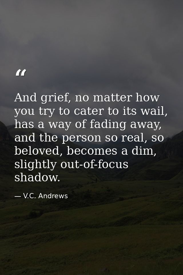 And grief, no matter how you try to cater to its wail, has a way of fading away, and the person so real, so beloved, bec — V.C. Andrews