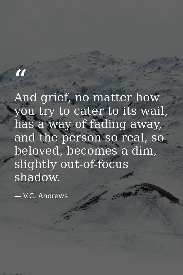 And grief, no matter how you try to cater to its wail, has a way of fading away, and the person so real, so beloved, bec — V.C. Andrews