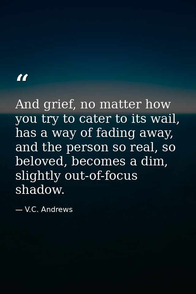 And grief, no matter how you try to cater to its wail, has a way of fading away, and the person so real, so beloved, bec — V.C. Andrews