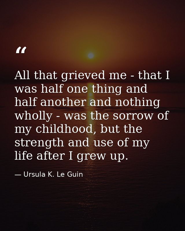 All that grieved me - that I was half one thing and half another and nothing wholly - was the sorrow of my childhood, bu — Ursula K. Le Guin