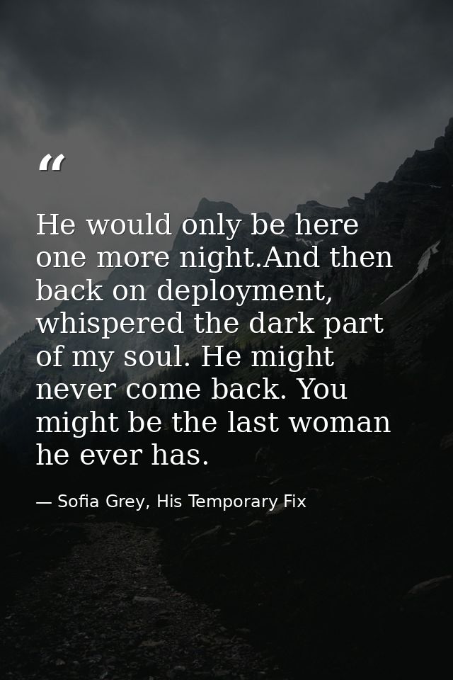 He would only be here one more night.And then back on deployment, whispered the dark part of my soul. He might never com — Sofia Grey, His Temporary Fix