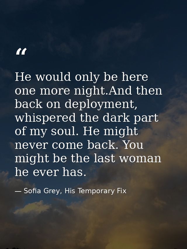 He would only be here one more night.And then back on deployment, whispered the dark part of my soul. He might never com — Sofia Grey, His Temporary Fix