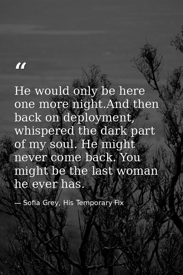 He would only be here one more night.And then back on deployment, whispered the dark part of my soul. He might never com — Sofia Grey, His Temporary Fix