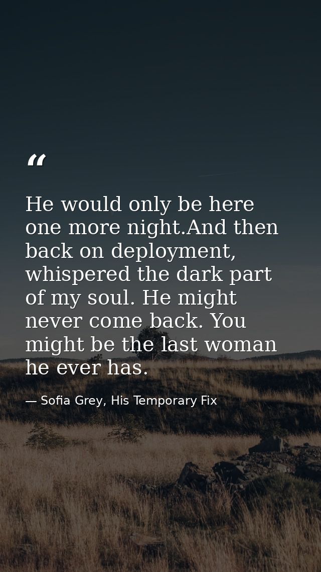 He would only be here one more night.And then back on deployment, whispered the dark part of my soul. He might never com — Sofia Grey, His Temporary Fix