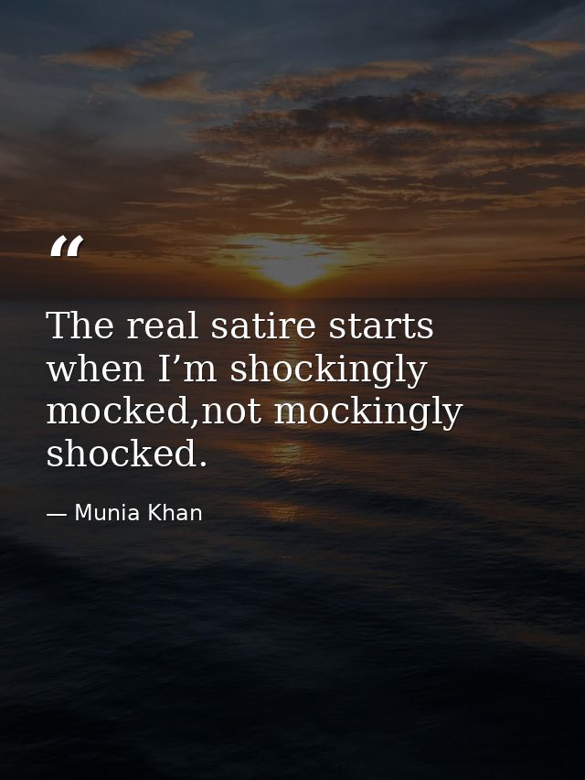 The real satire starts when I’m shockingly mocked,not mockingly shocked. — Munia Khan
