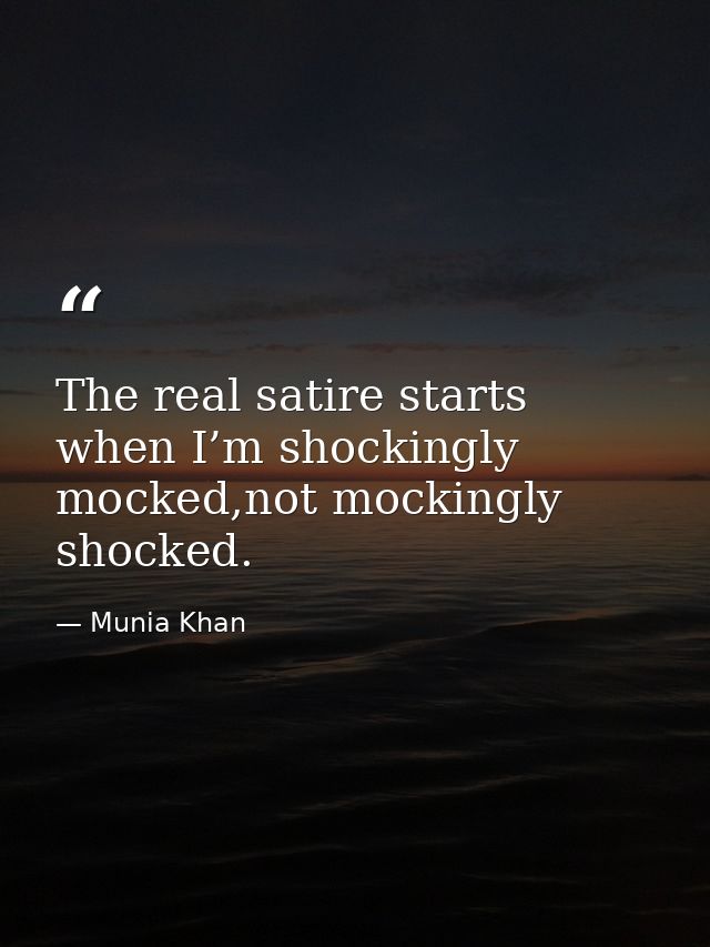 The real satire starts when I’m shockingly mocked,not mockingly shocked. — Munia Khan