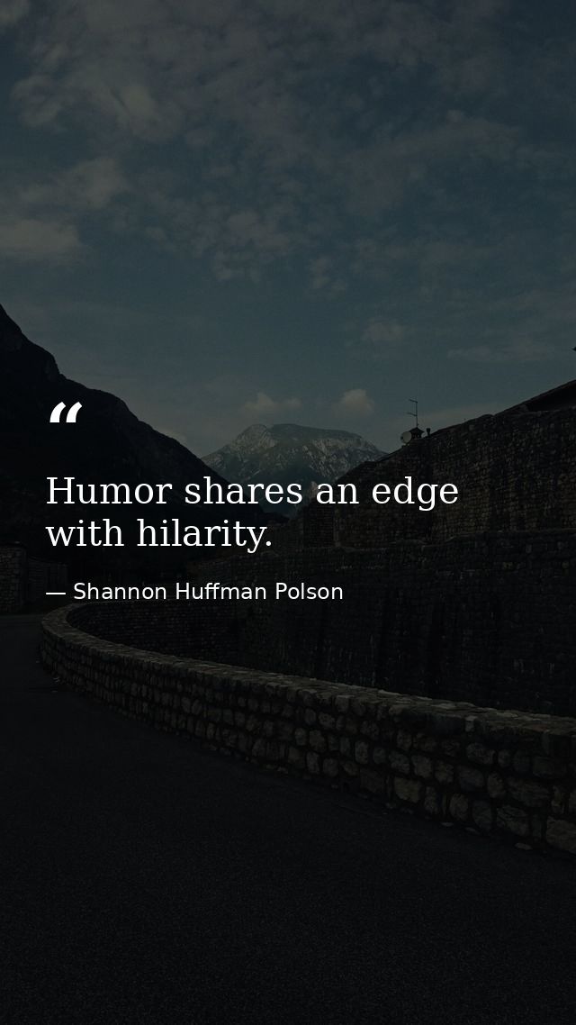 Humor shares an edge with hilarity. — Shannon Huffman Polson