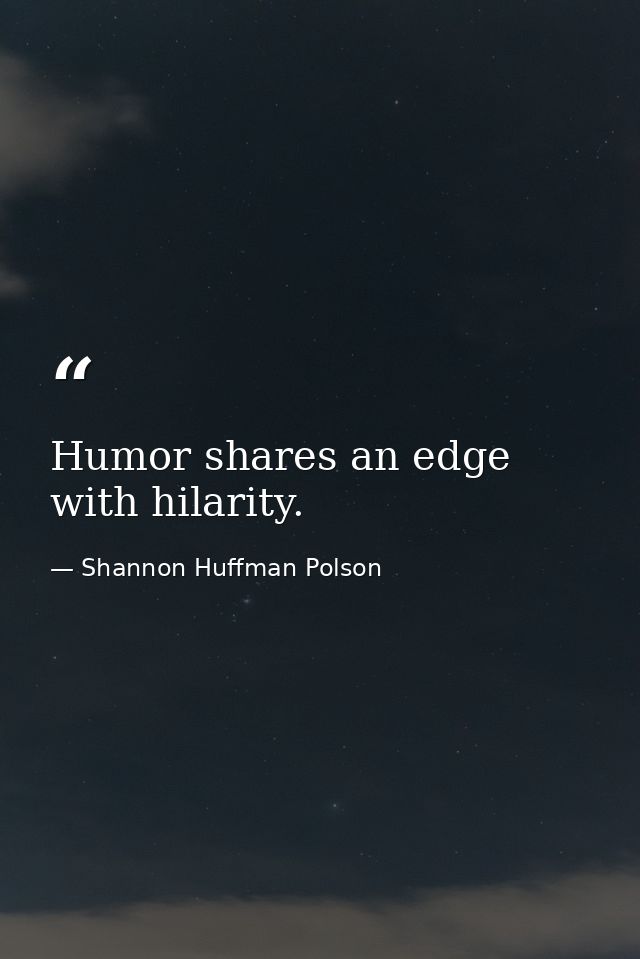Humor shares an edge with hilarity. — Shannon Huffman Polson