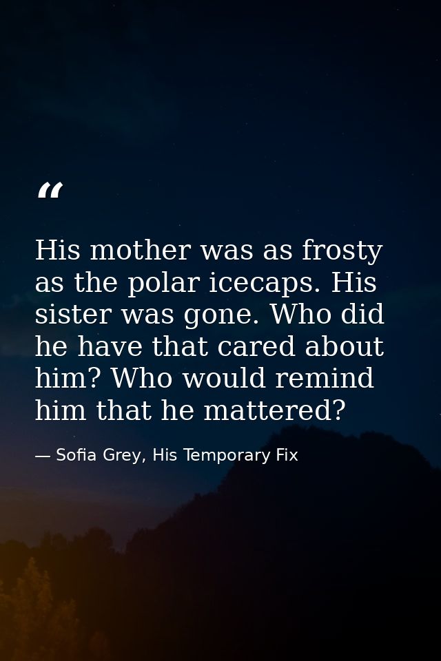 His mother was as frosty as the polar icecaps. His sister was gone. Who did he have that cared about him? Who would remi — Sofia Grey, His Temporary Fix