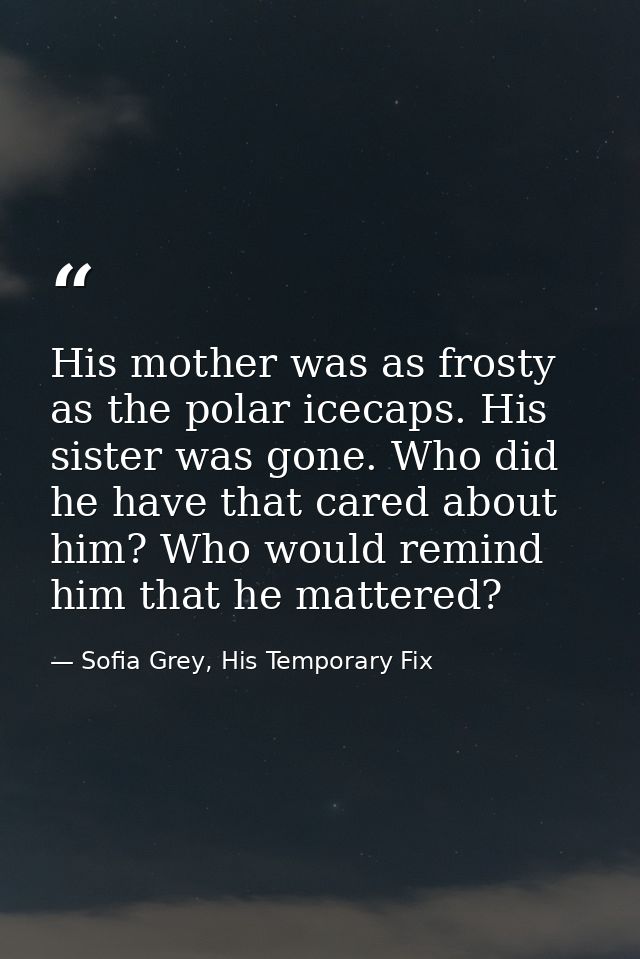 His mother was as frosty as the polar icecaps. His sister was gone. Who did he have that cared about him? Who would remi — Sofia Grey, His Temporary Fix