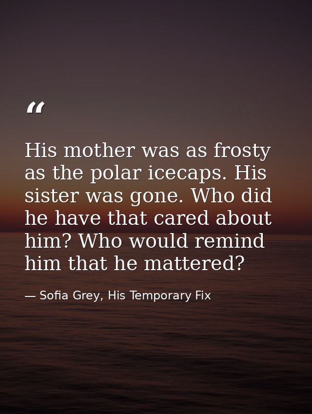 His mother was as frosty as the polar icecaps. His sister was gone. Who did he have that cared about him? Who would remi — Sofia Grey, His Temporary Fix