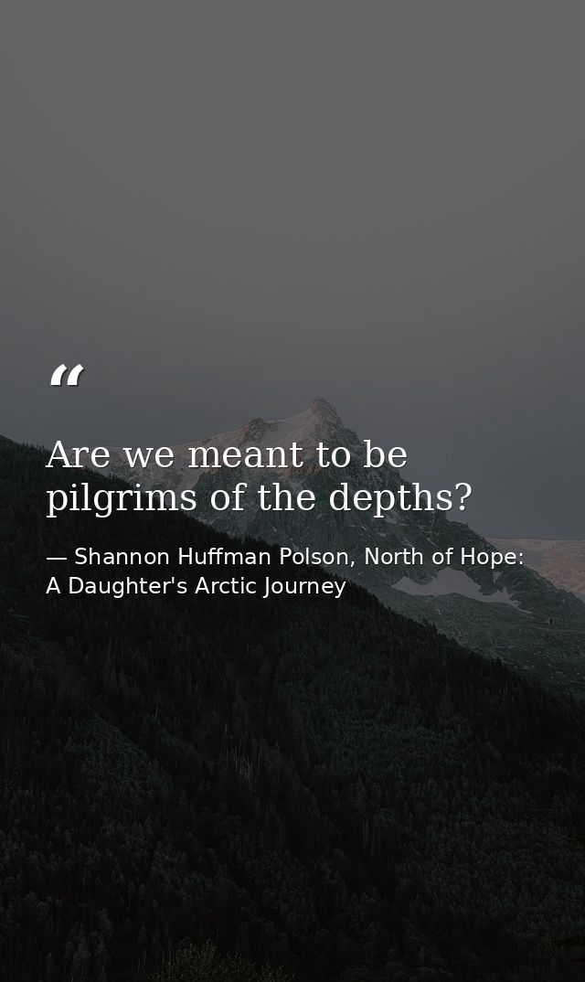 Are we meant to be pilgrims of the depths? — Shannon Huffman Polson, North of Hope: A Daughter's Arctic Journey