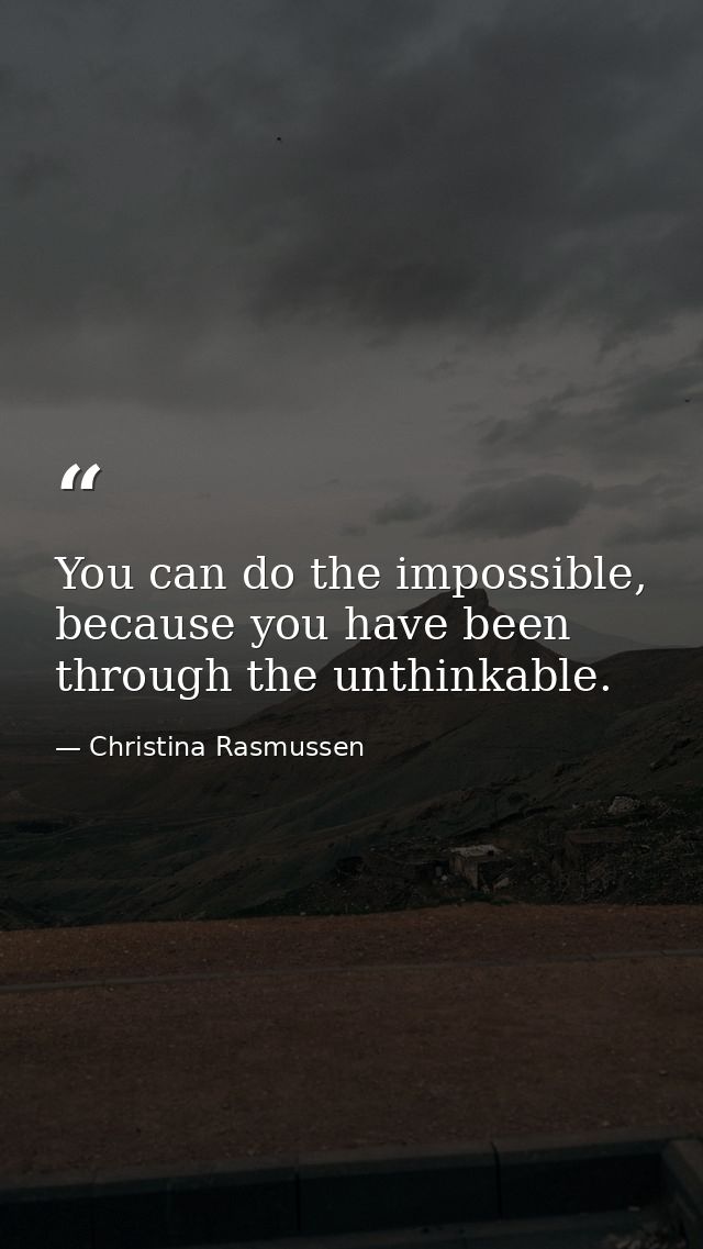 You can do the impossible, because you have been through the unthinkable. — Christina Rasmussen