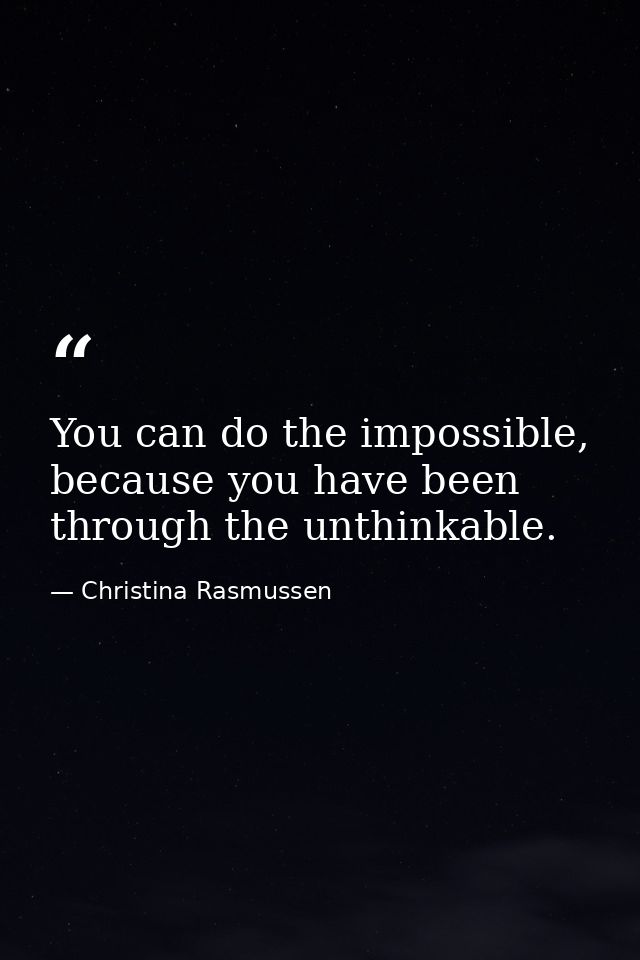 You can do the impossible, because you have been through the unthinkable. — Christina Rasmussen
