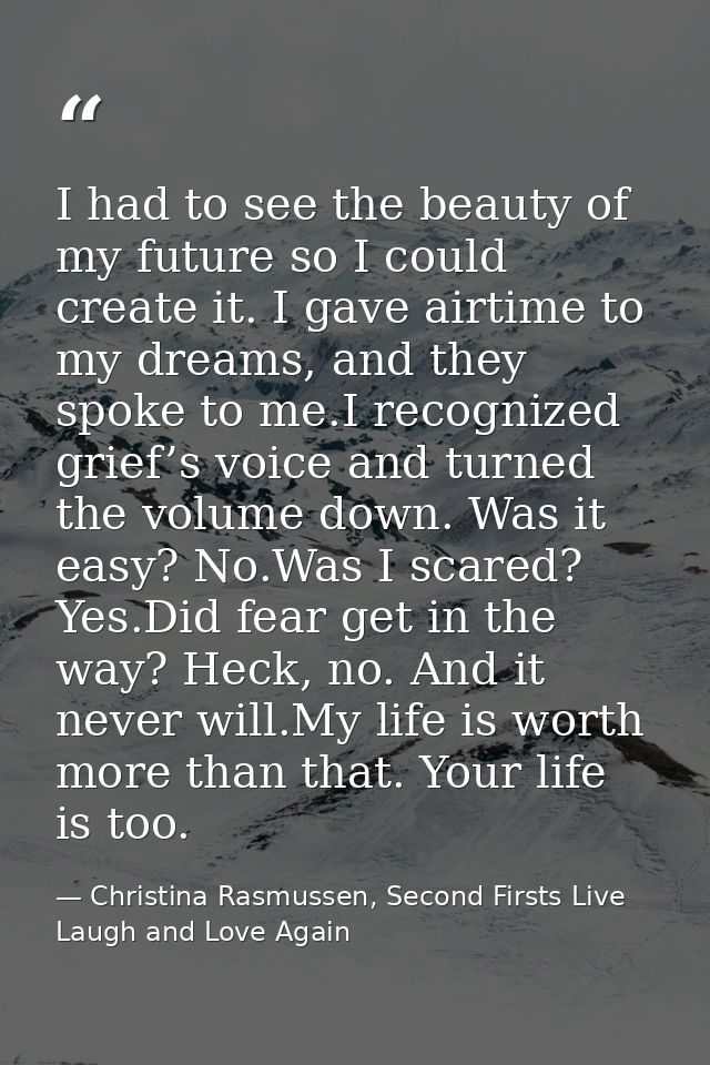 I had to see the beauty of my future so I could create it. I gave airtime to my dreams, and they spoke to me.I recognize — Christina Rasmussen, Second Firsts Live Laugh and Love Again
