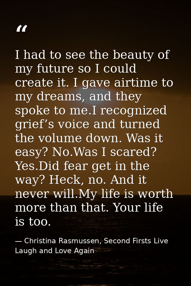 I had to see the beauty of my future so I could create it. I gave airtime to my dreams, and they spoke to me.I recognize — Christina Rasmussen, Second Firsts Live Laugh and Love Again