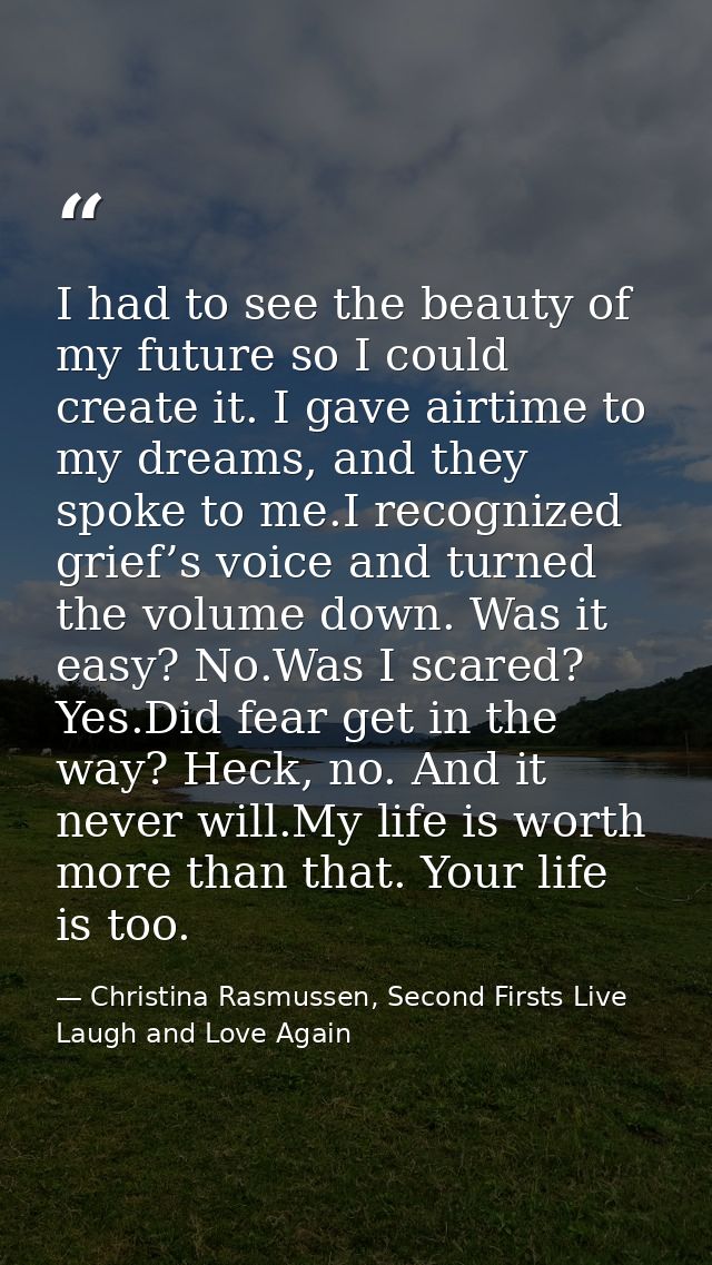 I had to see the beauty of my future so I could create it. I gave airtime to my dreams, and they spoke to me.I recognize — Christina Rasmussen, Second Firsts Live Laugh and Love Again
