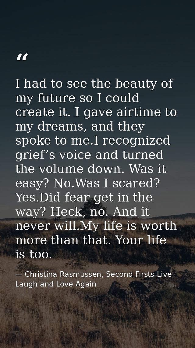 I had to see the beauty of my future so I could create it. I gave airtime to my dreams, and they spoke to me.I recognize — Christina Rasmussen, Second Firsts Live Laugh and Love Again