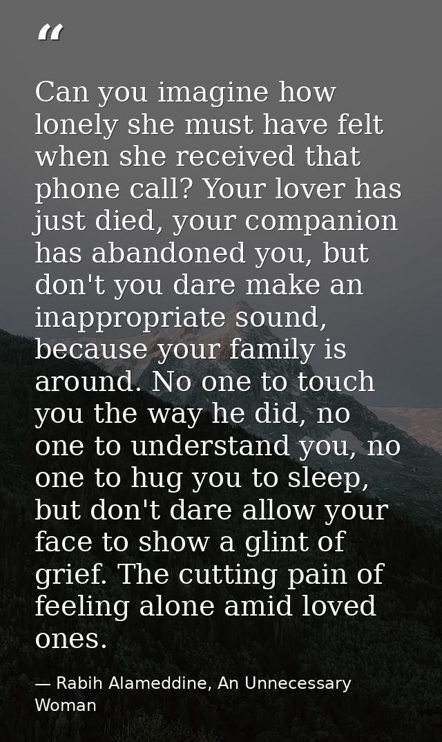 Can you imagine how lonely she must have felt when she received that phone call? Your lover has just died, your companio — Rabih Alameddine, An Unnecessary Woman