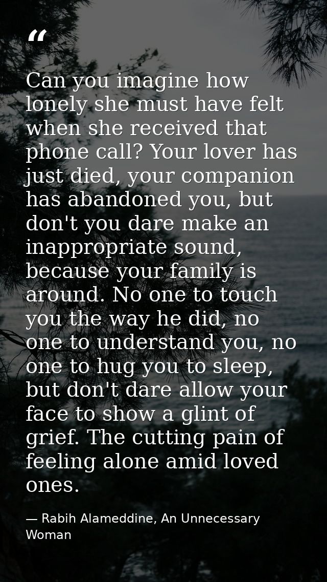 Can you imagine how lonely she must have felt when she received that phone call? Your lover has just died, your companio — Rabih Alameddine, An Unnecessary Woman