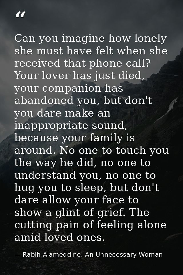 Can you imagine how lonely she must have felt when she received that phone call? Your lover has just died, your companio — Rabih Alameddine, An Unnecessary Woman