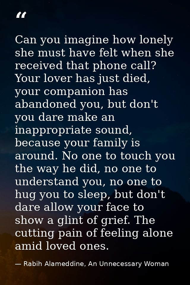 Can you imagine how lonely she must have felt when she received that phone call? Your lover has just died, your companio — Rabih Alameddine, An Unnecessary Woman
