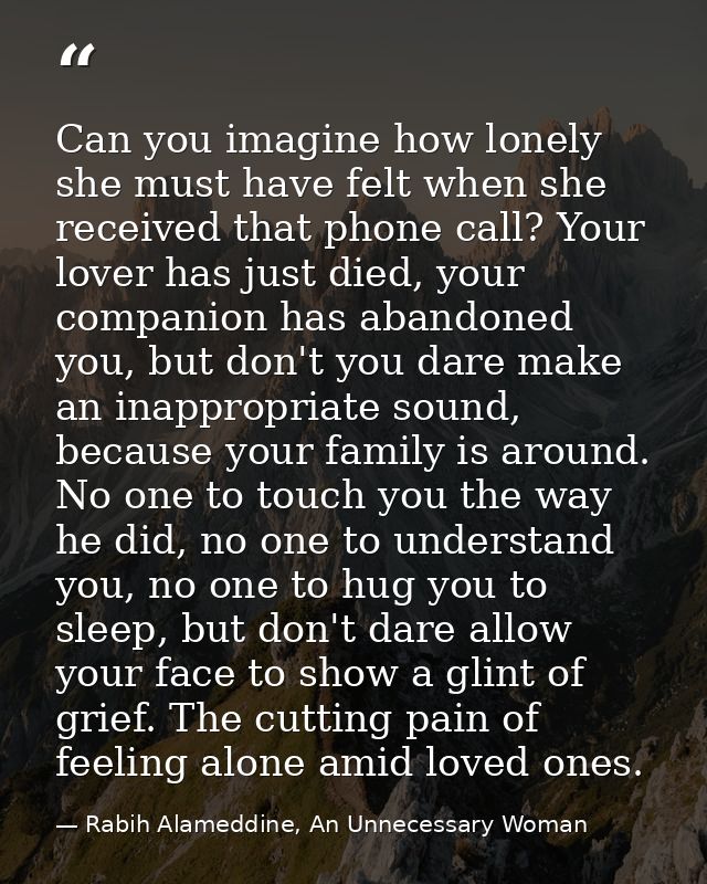 Can you imagine how lonely she must have felt when she received that phone call? Your lover has just died, your companio — Rabih Alameddine, An Unnecessary Woman