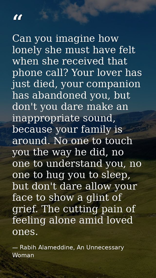 Can you imagine how lonely she must have felt when she received that phone call? Your lover has just died, your companio — Rabih Alameddine, An Unnecessary Woman