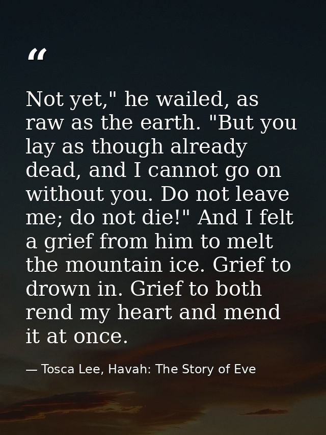 Not yet," he wailed, as raw as the earth. "But you lay as though already dead, and I cannot go on without you. Do not le — Tosca Lee, Havah: The Story of Eve