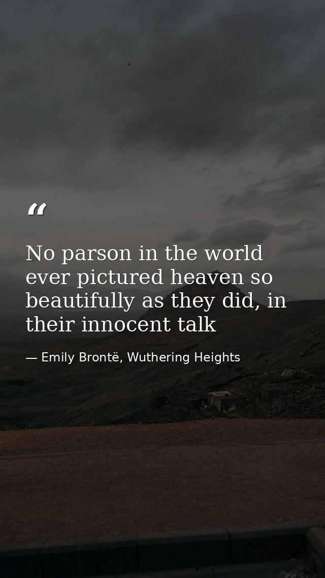 No parson in the world ever pictured heaven so beautifully as they did, in their innocent talk — Emily Brontë, Wuthering Heights