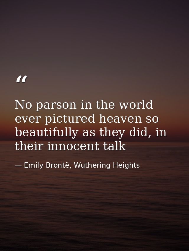 No parson in the world ever pictured heaven so beautifully as they did, in their innocent talk — Emily Brontë, Wuthering Heights