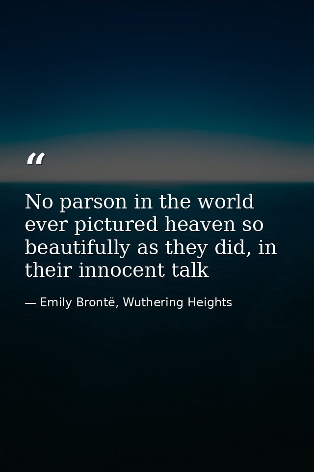 No parson in the world ever pictured heaven so beautifully as they did, in their innocent talk — Emily Brontë, Wuthering Heights