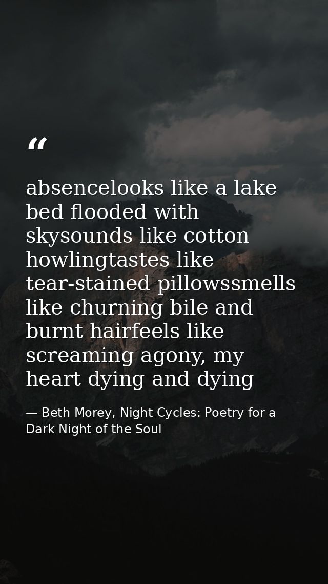 absencelooks like a lake bed flooded with skysounds like cotton howlingtastes like tear-stained pillowssmells like churn — Beth Morey, Night Cycles: Poetry for a Dark Night of the Soul