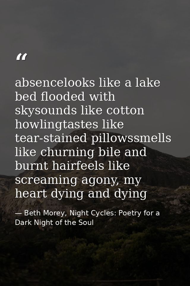 absencelooks like a lake bed flooded with skysounds like cotton howlingtastes like tear-stained pillowssmells like churn — Beth Morey, Night Cycles: Poetry for a Dark Night of the Soul